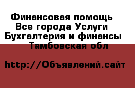 Финансовая помощь - Все города Услуги » Бухгалтерия и финансы   . Тамбовская обл.